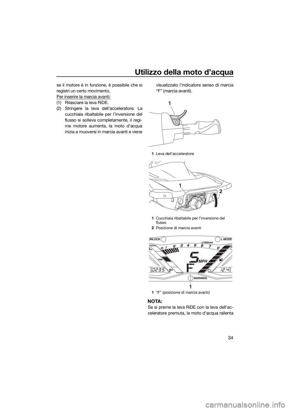 YAMAHA GP1800 2018  Manuale duso (in Italian) Utilizzo della moto d’acqua
34
se il motore è in funzione, è possibile che si
registri un certo movimento.
Per inserire la marcia avanti:
(1) Rilasciare la leva RiDE.
(2) Stringere la leva dell’