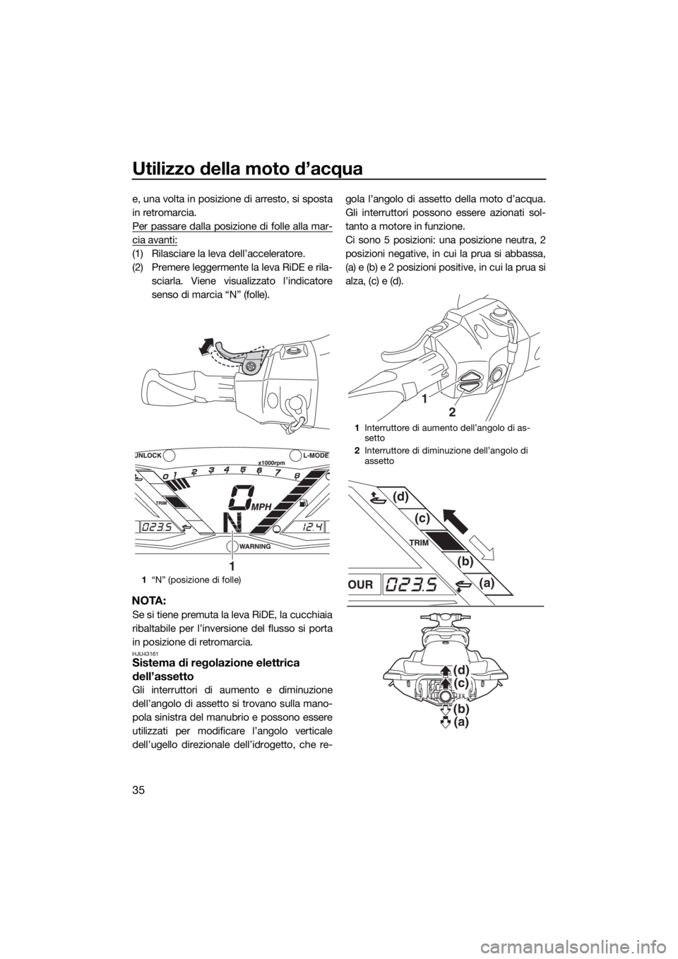 YAMAHA GP1800 2018 Manuale duso (in Italian) Utilizzo della moto d’acqua
35
e, una volta in posizione di arresto, si sposta
in retromarcia.
Per passare dalla posizione di folle alla mar-
cia avanti:
(1) Rilasciare la leva dell’acceleratore.
YAMAHA GP1800 2018 Manuale duso (in Italian) Utilizzo della moto d’acqua
35
e, una volta in posizione di arresto, si sposta
in retromarcia.
Per passare dalla posizione di folle alla mar-
cia avanti:
(1) Rilasciare la leva dell’acceleratore.