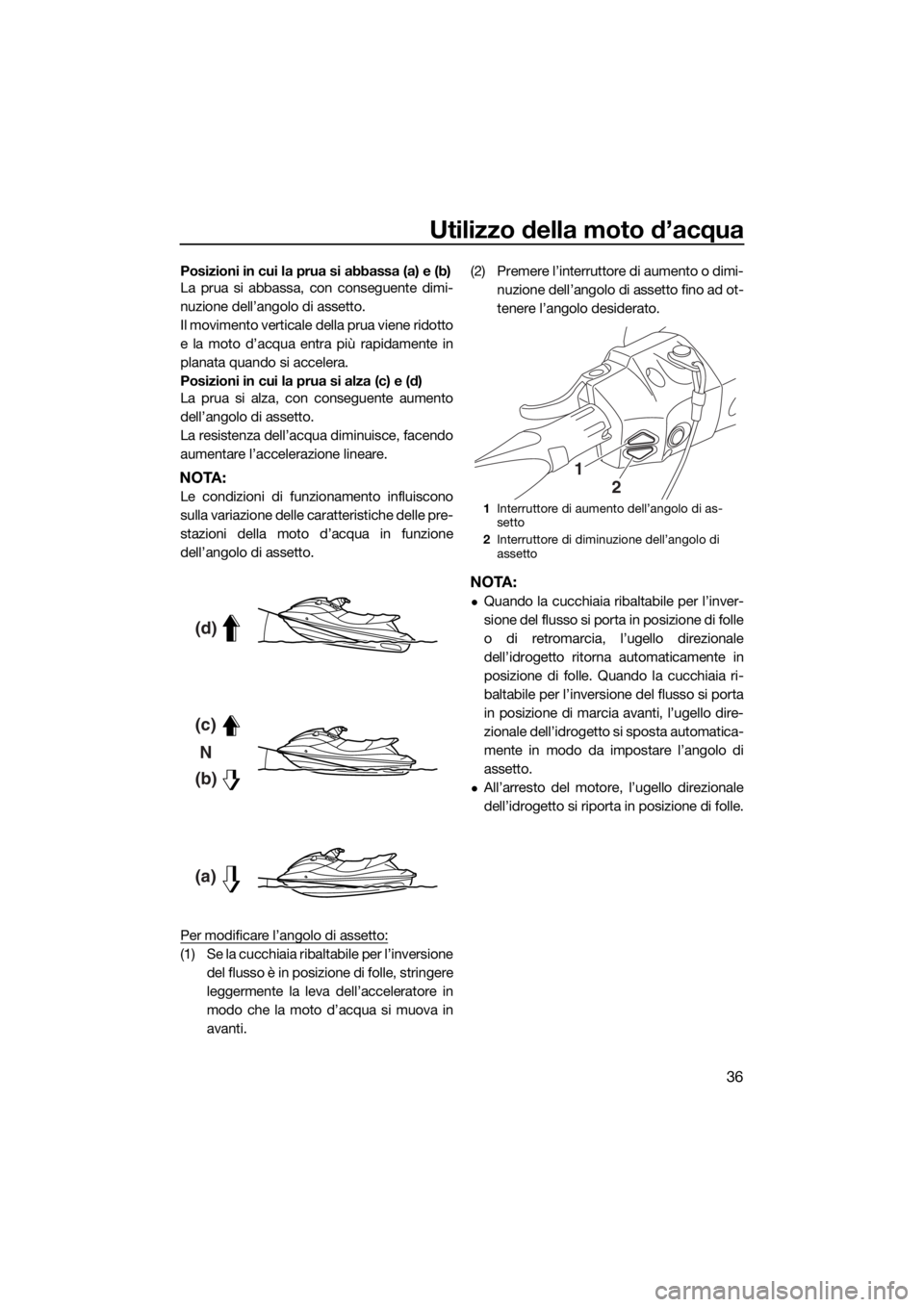 YAMAHA GP1800 2018 Manuale duso (in Italian) Utilizzo della moto d’acqua
36
Posizioni in cui la prua si abbassa (a) e (b)
La prua si abbassa, con conseguente dimi-
nuzione dell’angolo di assetto.
Il movimento verticale della prua viene ridot YAMAHA GP1800 2018 Manuale duso (in Italian) Utilizzo della moto d’acqua
36
Posizioni in cui la prua si abbassa (a) e (b)
La prua si abbassa, con conseguente dimi-
nuzione dell’angolo di assetto.
Il movimento verticale della prua viene ridot