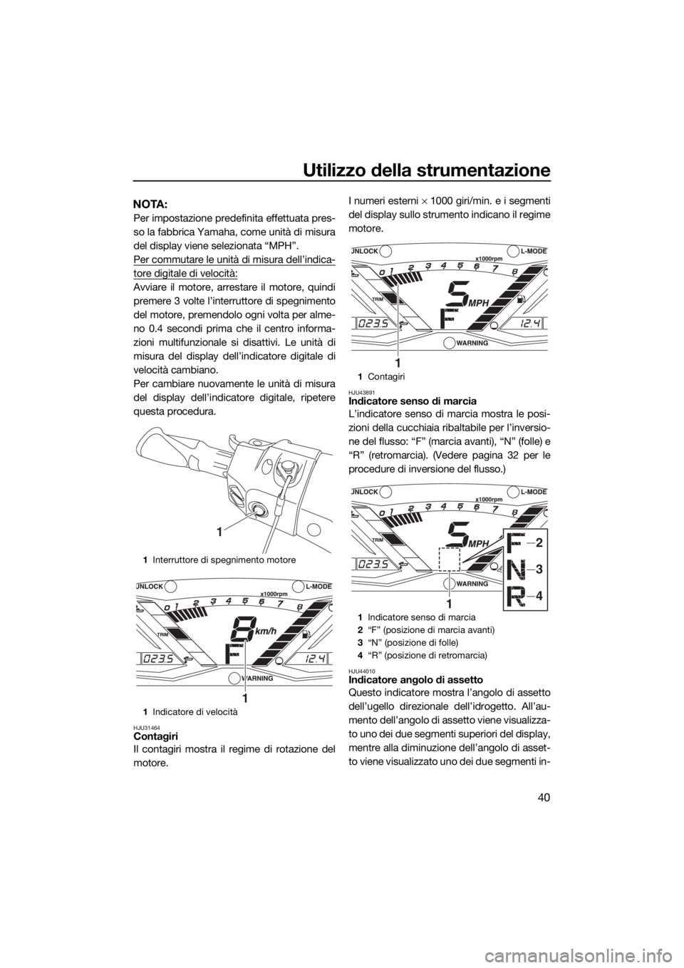 YAMAHA GP1800 2018 Manuale duso (in Italian) Utilizzo della strumentazione
40
NOTA:
Per impostazione predefinita effettuata pres-
so la fabbrica Yamaha, come unità di misura
del display viene selezionata “MPH”.
Per commutare le unità di mi YAMAHA GP1800 2018 Manuale duso (in Italian) Utilizzo della strumentazione
40
NOTA:
Per impostazione predefinita effettuata pres-
so la fabbrica Yamaha, come unità di misura
del display viene selezionata “MPH”.
Per commutare le unità di mi