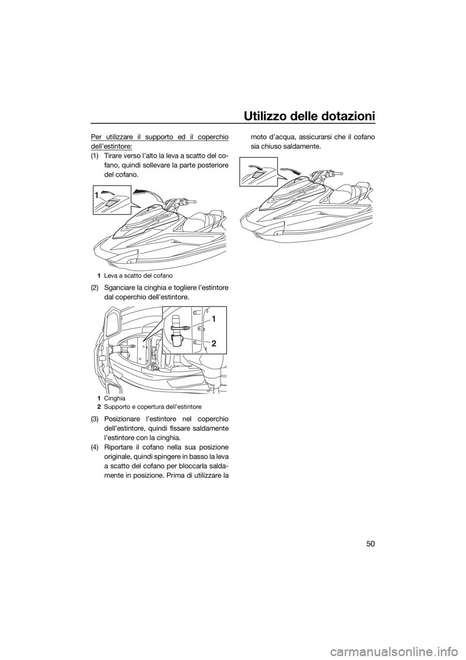 YAMAHA GP1800 2018  Manuale duso (in Italian) Utilizzo delle dotazioni
50
Per utilizzare il supporto ed il coperchio
dell’estintore:
(1) Tirare verso l’alto la leva a scatto del co-
fano, quindi sollevare la parte posteriore
del cofano.
(2) S