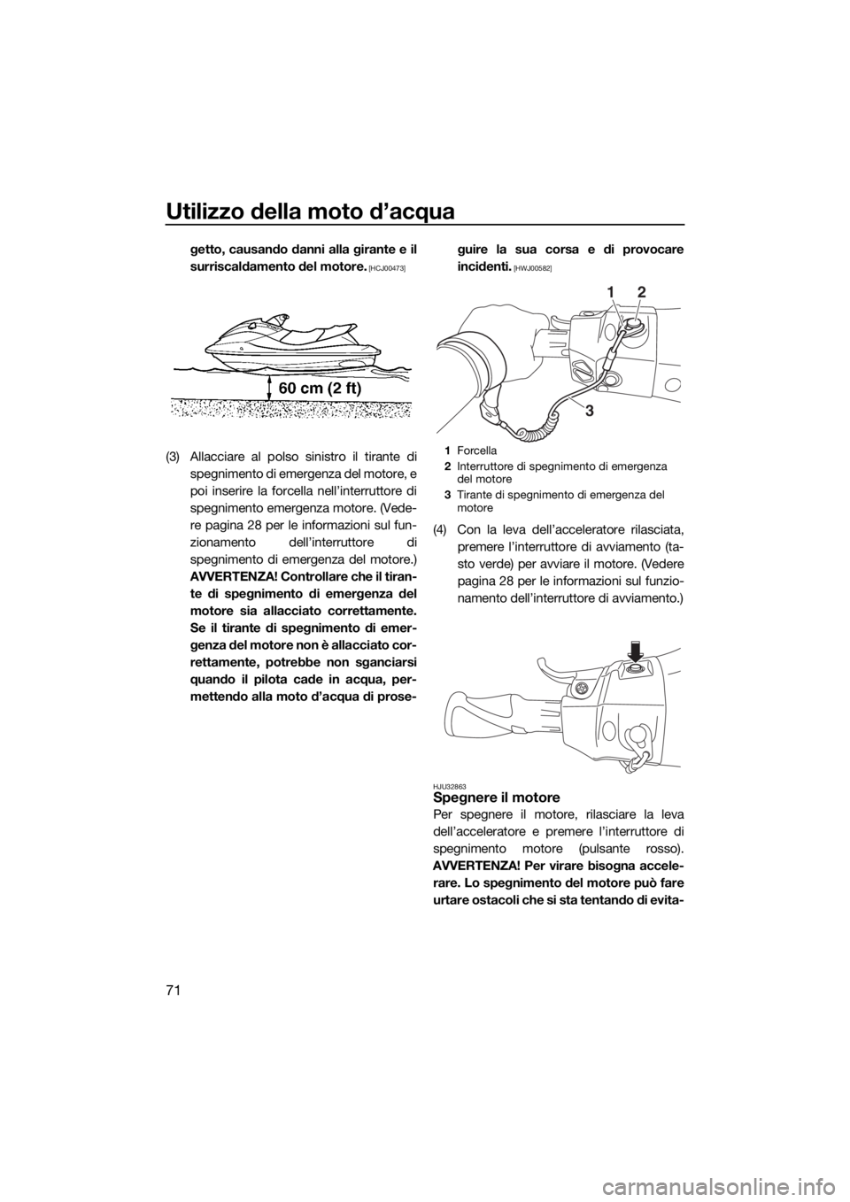 YAMAHA GP1800 2018  Manuale duso (in Italian) Utilizzo della moto d’acqua
71
getto, causando danni alla girante e il
surriscaldamento del motore.
 [HCJ00473]
(3) Allacciare al polso sinistro il tirante di
spegnimento di emergenza del motore, e
