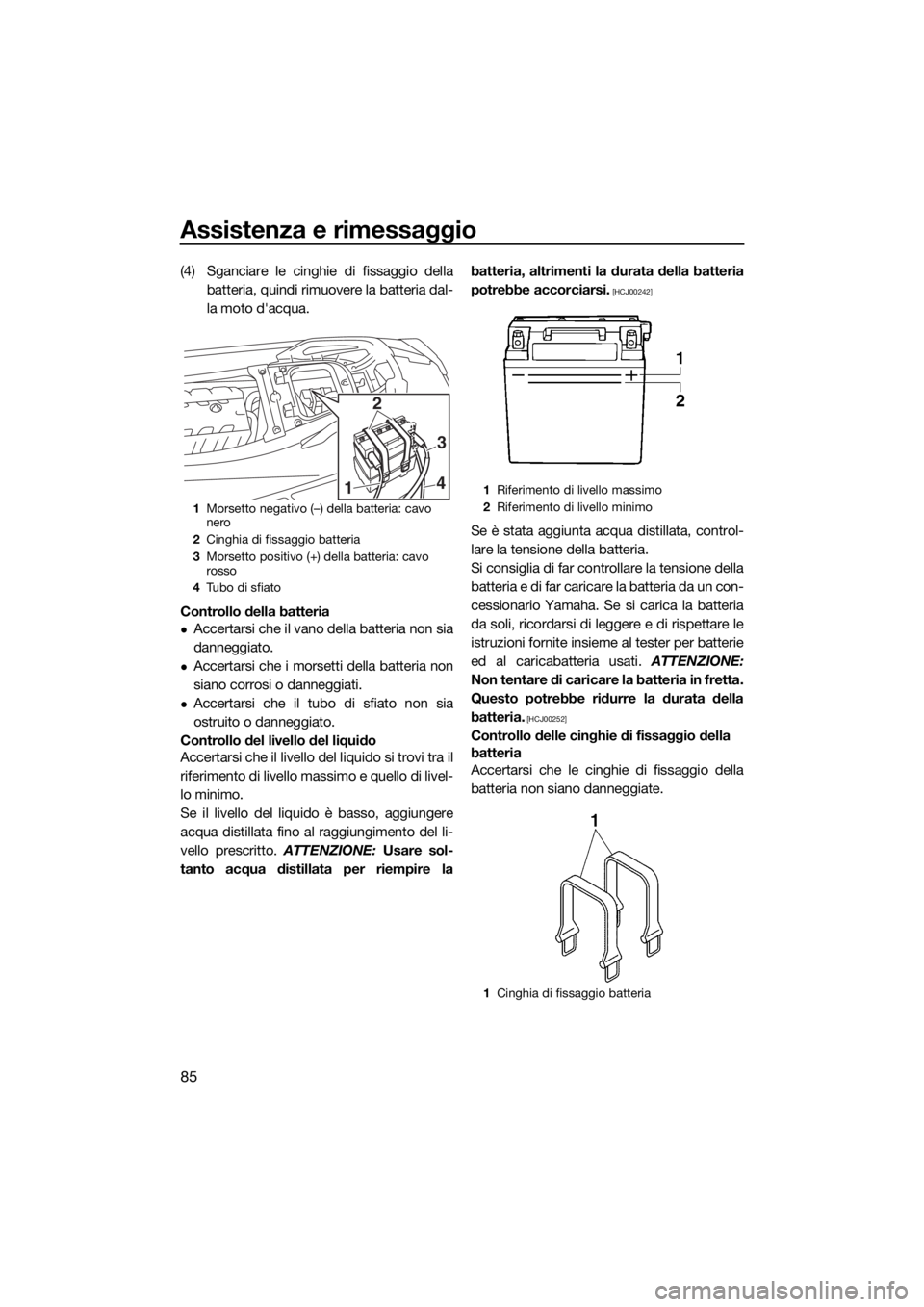 YAMAHA GP1800 2018 Manuale duso (in Italian) Assistenza e rimessaggio
85
(4) Sganciare le cinghie di fissaggio della
batteria, quindi rimuovere la batteria dal-
la moto d'acqua.
Controllo della batteria
Accertarsi che il vano della batter YAMAHA GP1800 2018 Manuale duso (in Italian) Assistenza e rimessaggio
85
(4) Sganciare le cinghie di fissaggio della
batteria, quindi rimuovere la batteria dal-
la moto d'acqua.
Controllo della batteria
Accertarsi che il vano della batter