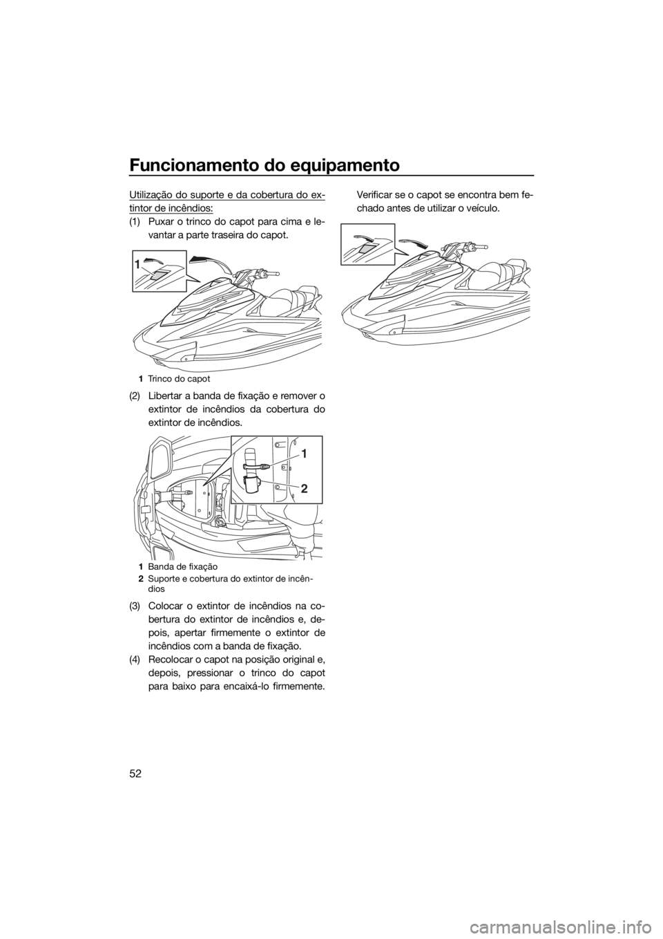 YAMAHA GP1800 2018  Manual de utilização (in Portuguese) Funcionamento do equipamento
52
Utilização do suporte e da cobertura do ex-
tintor de incêndios:
(1) Puxar o trinco do capot para cima e le-
vantar a parte traseira do capot.
(2) Libertar a banda d