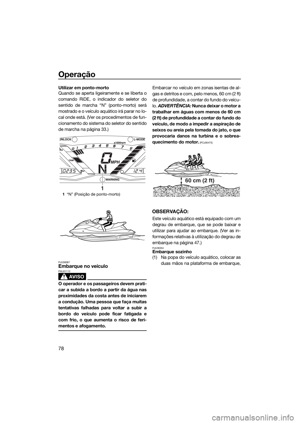 YAMAHA GP1800 2018  Manual de utilização (in Portuguese) Operação
78
Utilizar em ponto-morto
Quando se aperta ligeiramente e se liberta o
comando RiDE, o indicador do seletor do
sentido de marcha “N” (ponto-morto) será
mostrado e o veículo aquático