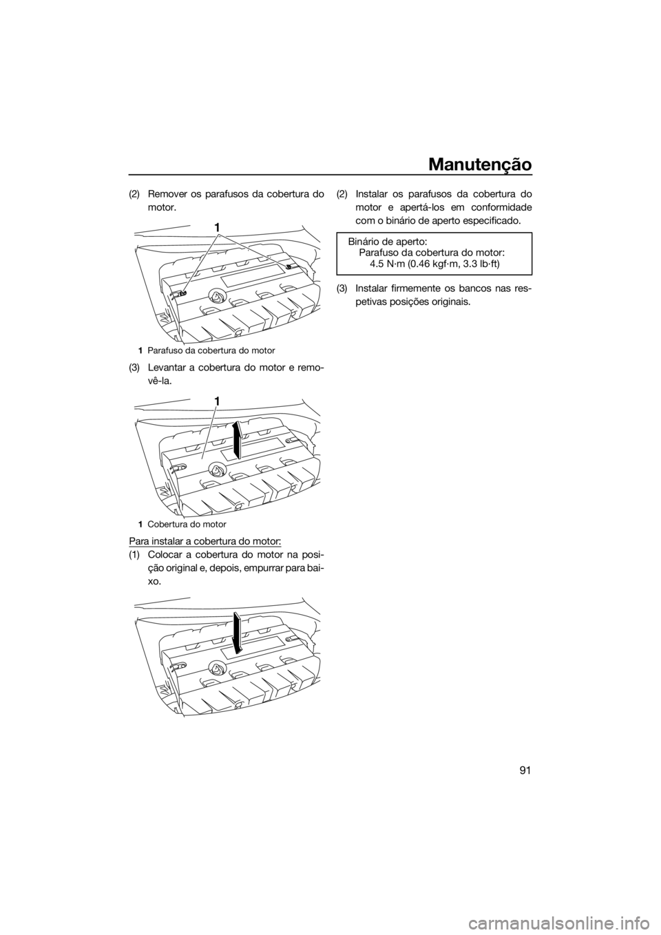 YAMAHA GP1800 2018  Manual de utilização (in Portuguese) Manutenção
91
(2) Remover os parafusos da cobertura do
motor.
(3) Levantar a cobertura do motor e remo-
vê-la.
Para instalar a cobertura do motor:
(1) Colocar a cobertura do motor na posi-
ção or