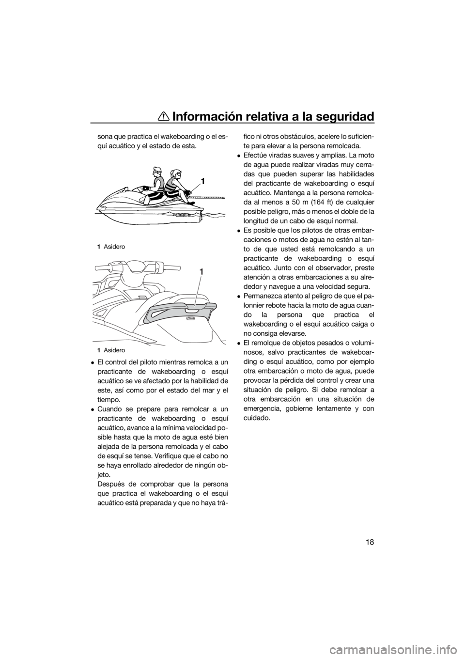 YAMAHA GP1800 2017  Manuale de Empleo (in Spanish) Información relativa a la seguridad
18
sona que practica el wakeboarding o el es-
quí acuático y el estado de esta.
El control del piloto mientras remolca a un
practicante de wakeboarding o esqu