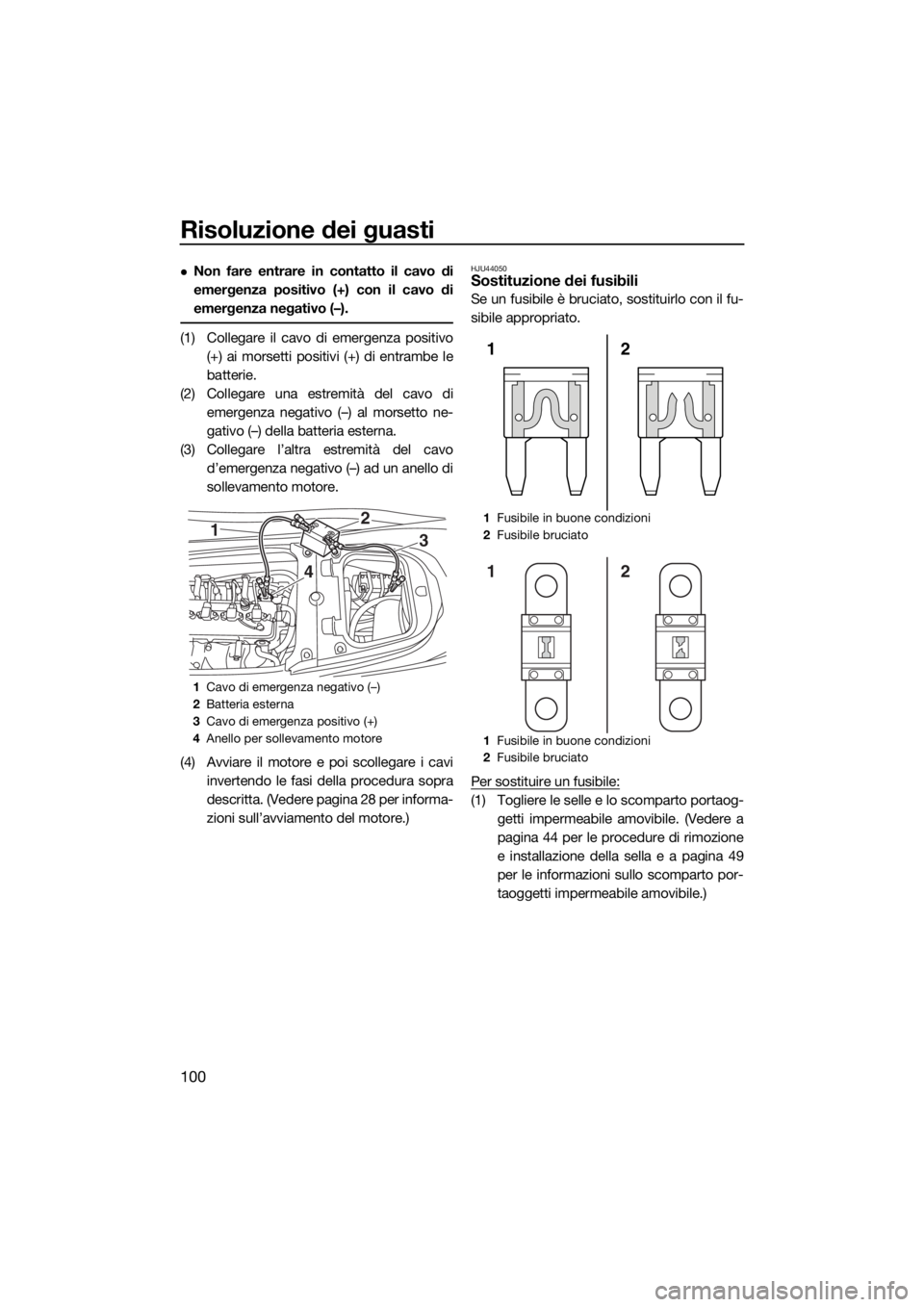 YAMAHA GP1800 2017 Manuale duso (in Italian) Risoluzione dei guasti
100
Non fare entrare in contatto il cavo di
emergenza positivo (+) con il cavo di
emergenza negativo (–).
(1) Collegare il cavo di emergenza positivo
(+) ai morsetti positi YAMAHA GP1800 2017 Manuale duso (in Italian) Risoluzione dei guasti
100
Non fare entrare in contatto il cavo di
emergenza positivo (+) con il cavo di
emergenza negativo (–).
(1) Collegare il cavo di emergenza positivo
(+) ai morsetti positi