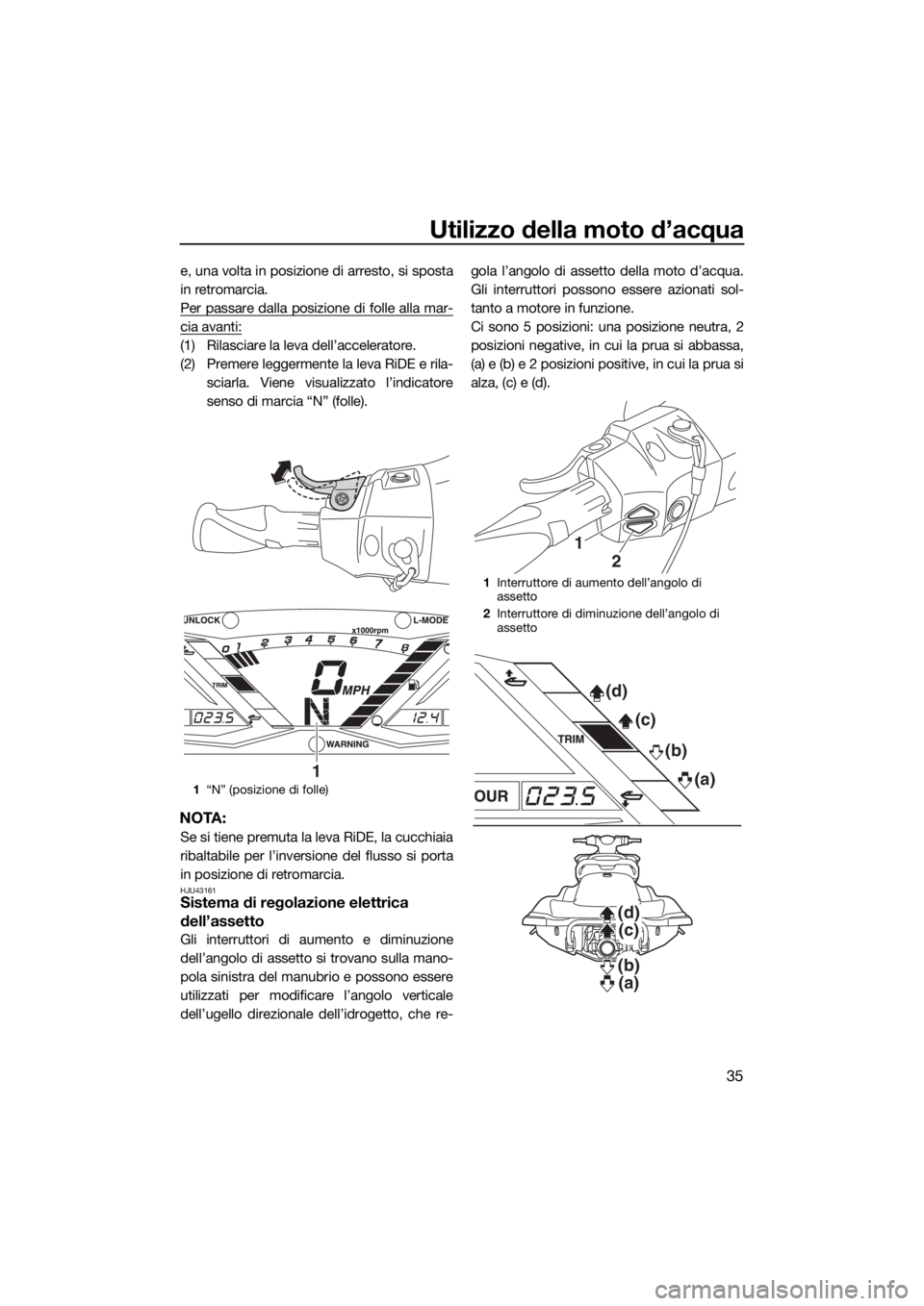 YAMAHA GP1800 2017 Manuale duso (in Italian) Utilizzo della moto d’acqua
35
e, una volta in posizione di arresto, si sposta
in retromarcia.
Per passare dalla posizione di folle alla mar-
cia avanti:
(1) Rilasciare la leva dell’acceleratore.
YAMAHA GP1800 2017 Manuale duso (in Italian) Utilizzo della moto d’acqua
35
e, una volta in posizione di arresto, si sposta
in retromarcia.
Per passare dalla posizione di folle alla mar-
cia avanti:
(1) Rilasciare la leva dell’acceleratore.