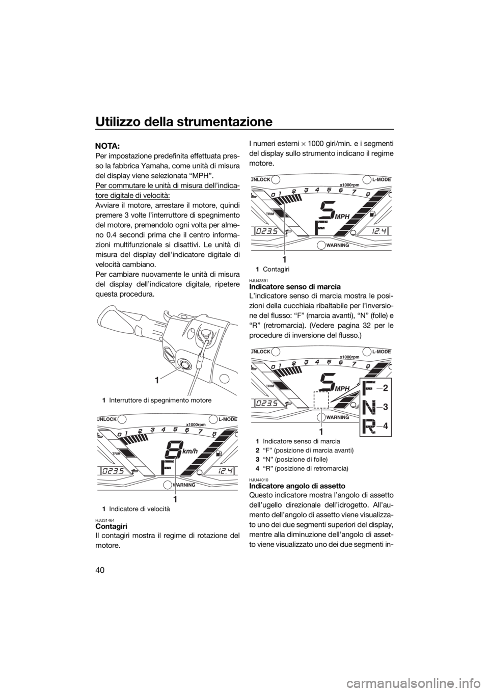 YAMAHA GP1800 2017 Manuale duso (in Italian) Utilizzo della strumentazione
40
NOTA:
Per impostazione predefinita effettuata pres-
so la fabbrica Yamaha, come unità di misura
del display viene selezionata “MPH”.
Per commutare le unità di mi YAMAHA GP1800 2017 Manuale duso (in Italian) Utilizzo della strumentazione
40
NOTA:
Per impostazione predefinita effettuata pres-
so la fabbrica Yamaha, come unità di misura
del display viene selezionata “MPH”.
Per commutare le unità di mi