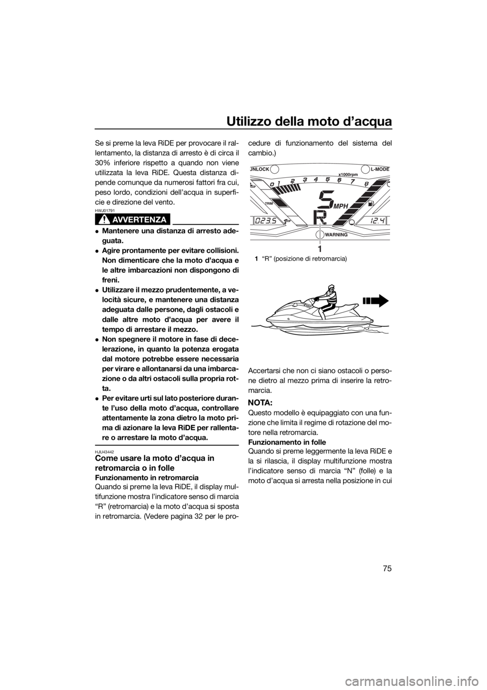 YAMAHA GP1800 2017 Manuale duso (in Italian) Utilizzo della moto d’acqua
75
Se si preme la leva RiDE per provocare il ral-
lentamento, la distanza di arresto è di circa il
30% inferiore rispetto a quando non viene
utilizzata la leva RiDE. Que YAMAHA GP1800 2017 Manuale duso (in Italian) Utilizzo della moto d’acqua
75
Se si preme la leva RiDE per provocare il ral-
lentamento, la distanza di arresto è di circa il
30% inferiore rispetto a quando non viene
utilizzata la leva RiDE. Que