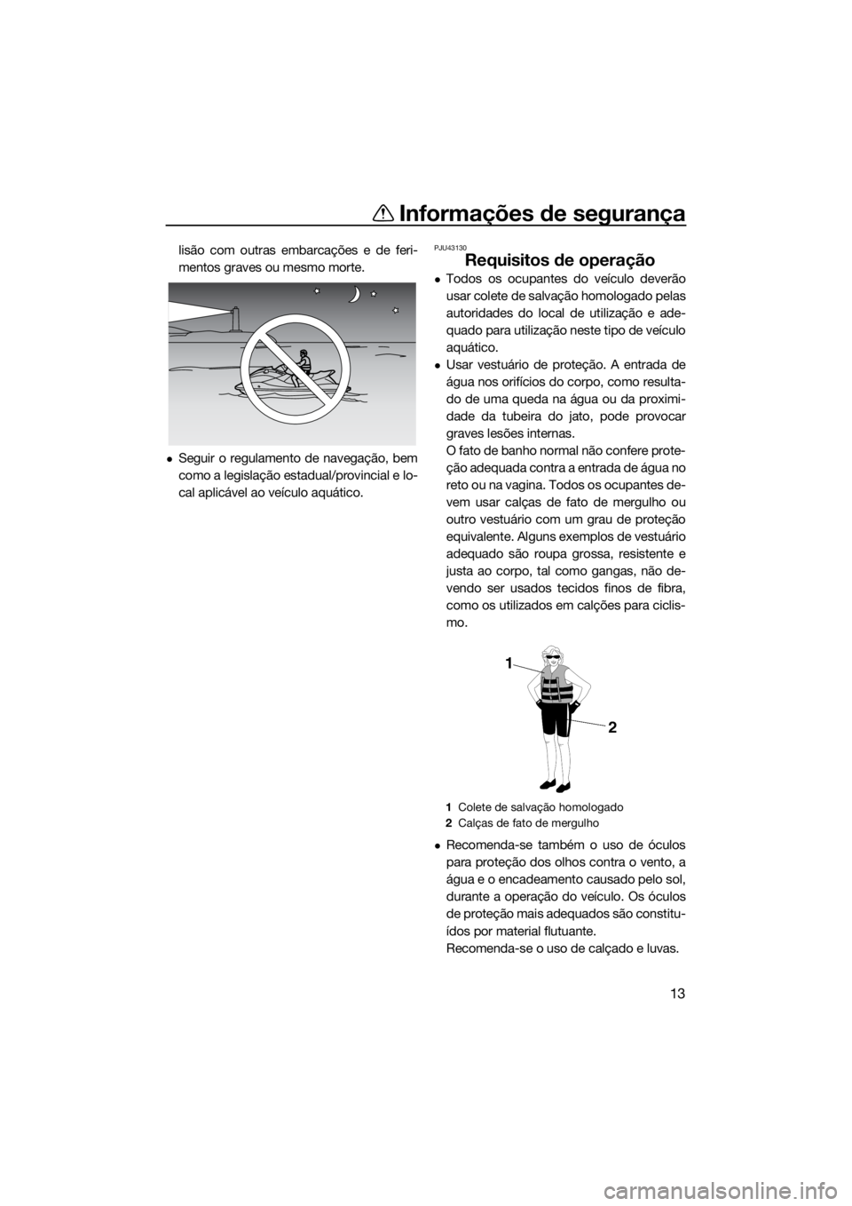 YAMAHA GP1800 2017  Manual de utilização (in Portuguese) Informações de segurança
13
lisão com outras embarcações e de feri-
mentos graves ou mesmo morte.
Seguir o regulamento de navegação, bem
como a legislação estadual/provincial e lo-
cal ap