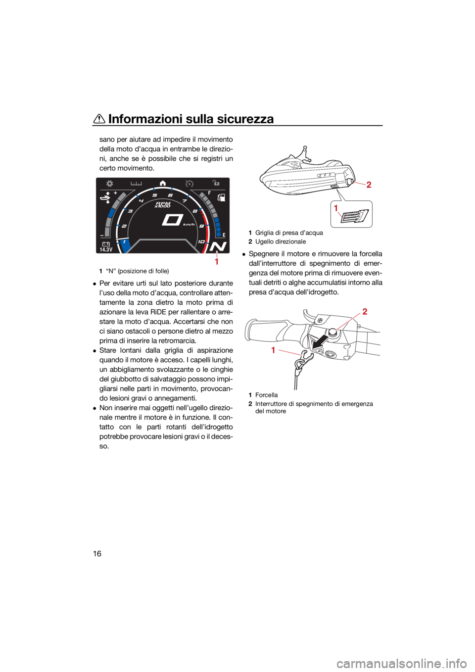 YAMAHA GP1800R SVHO 2022  Manuale duso (in Italian) Informazioni sulla sicurezza
16
sano per aiutare ad impedire il movimento
della moto d’acqua in entrambe le direzio-
ni, anche se è possibile che si registri un
certo movimento.
Per evitare urti