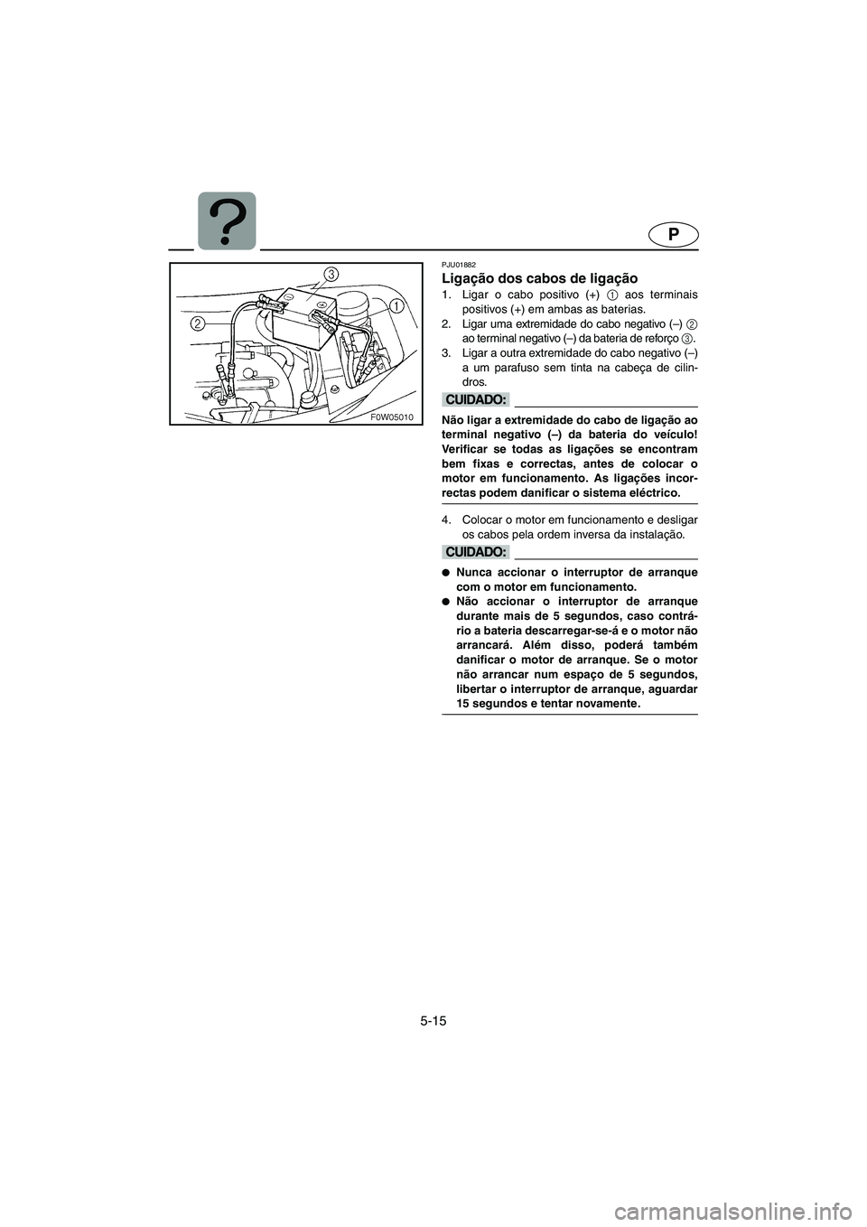 YAMAHA GP800R 2003 Manual de utilização (in Portuguese) 5-15
P
PJU01882
Ligação dos cabos de ligação
1. Ligar o cabo positivo (+) 1
aos terminais
positivos (+) em ambas as baterias.
2. Ligar uma extremidade do cabo negativo (–) 2
ao terminal negat YAMAHA GP800R 2003 Manual de utilização (in Portuguese) 5-15
P
PJU01882
Ligação dos cabos de ligação
1. Ligar o cabo positivo (+) 1
aos terminais
positivos (+) em ambas as baterias.
2. Ligar uma extremidade do cabo negativo (–) 2
ao terminal negat