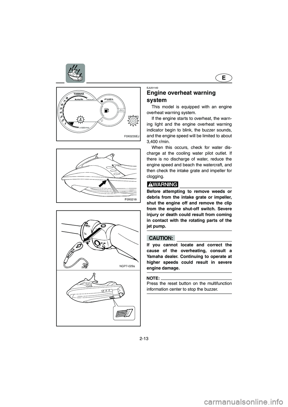 YAMAHA GP800R 2002 Owners Manual 2-13
E
EJU01140
Engine overheat warning
system
This model is equipped with an engine
overheat warning system.
If the engine starts to overheat, the warn-
ing light and the engine overheat warning YAMAHA GP800R 2002 Owners Manual 2-13
E
EJU01140
Engine overheat warning
system
This model is equipped with an engine
overheat warning system.
If the engine starts to overheat, the warn-
ing light and the engine overheat warning