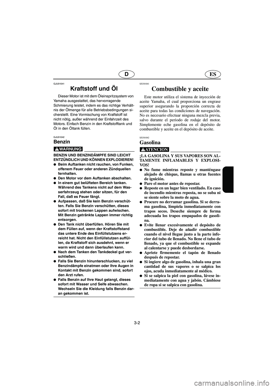 YAMAHA GP800R 2002 Notices Demploi (in French) 3-2
ESD
GJU01041
Kraftstoff und Öl
Dieser Motor ist mit dem Öleinspritzsystem von
Yamaha ausgestattet, das hervorragende
Schmierung leistet, indem es das richtige Verhält-
nis der Ölmenge fü YAMAHA GP800R 2002 Notices Demploi (in French) 3-2
ESD
GJU01041
Kraftstoff und Öl
Dieser Motor ist mit dem Öleinspritzsystem von
Yamaha ausgestattet, das hervorragende
Schmierung leistet, indem es das richtige Verhält-
nis der Ölmenge fü