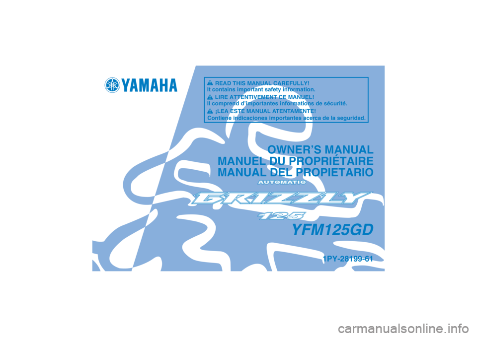 YAMAHA GRIZZLY 125 2013  Manuale de Empleo (in Spanish) YFM125GD
OWNER’S MANUAL
MANUEL DU PROPRIÉTAIRE
MANUAL DEL PROPIETARIO
1PY-28199-61
READ THIS MANUAL CAREFULLY!
It contains important safety information.
LIRE ATTENTIVEMENT CE MANUEL!
Il comprend d