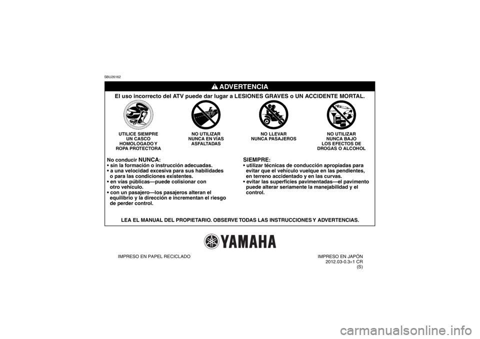 YAMAHA GRIZZLY 125 2013  Manuale de Empleo (in Spanish) SBU26162
SIEMPRE
:

  evitar que el vehículo vuelque en las pendientes,
  en terreno accidentado y en las curvas.

  puede alterar seriamente la manejabilidad y el
  control.
NO UTILIZAR
NUNCA BAJO
L