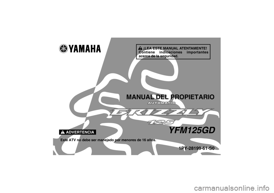 YAMAHA GRIZZLY 125 2013  Manuale de Empleo (in Spanish) ¡LEA ESTE MANUAL ATENTAMENTE!
Contiene indicaciones importantes 
acerca de la seguridad.
ADVERTENCIA
MANUAL DEL PROPIETARIO
YFM125GD
Este ATV no debe ser manejado por menores de 16 años.
1PY-28199-6
