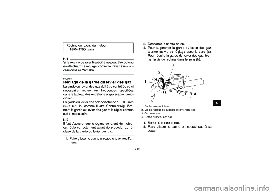 YAMAHA GRIZZLY 125 2012  Notices Demploi (in French) 8-27
8
N.B.Si le régime de ralenti spécifié ne peut être obtenu
en effectuant ce réglage, confier le travail à un con-
cessionnaire Yamaha.FBU24047Réglage de la garde du levier des gaz La garde
