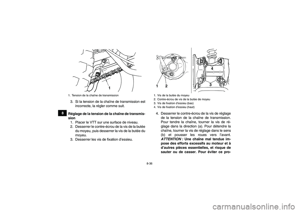 YAMAHA GRIZZLY 125 2012  Notices Demploi (in French) 8-36
83. Si la tension de la chaîne de transmission est
incorrecte, la régler comme suit.
Réglage de la tension de la chaîne de transmis-
sion
1. Placer le VTT sur une surface de niveau.
2. Desser