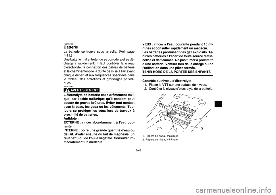YAMAHA GRIZZLY 125 2012  Notices Demploi (in French) 8-43
8
FBU25129Batterie La batterie se trouve sous la selle. (Voir page
4-11.)
Une batterie mal entretenue se corrodera et se dé-
chargera rapidement. Il faut contrôler le niveau
d’électrolyte, l