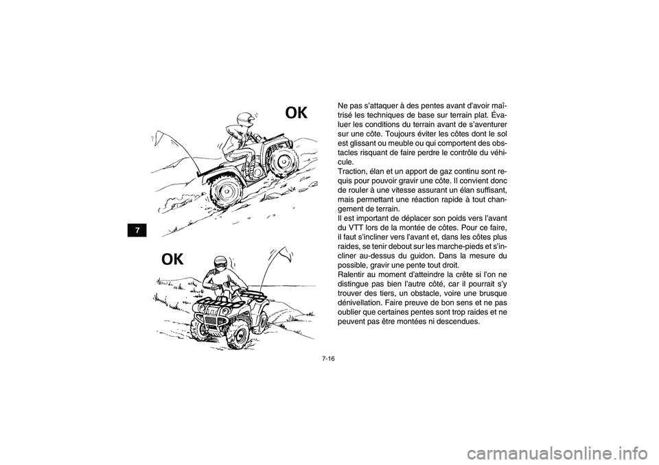 YAMAHA GRIZZLY 125 2012  Notices Demploi (in French) 7-16
7Ne pas s’attaquer à des pentes avant d’avoir maî-
trisé les techniques de base sur terrain plat. Éva-
luer les conditions du terrain avant de s’aventurer
sur une côte. Toujours évite