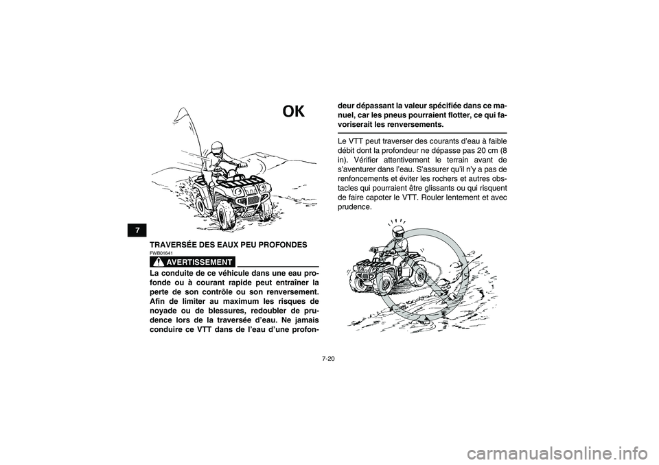 YAMAHA GRIZZLY 125 2012  Notices Demploi (in French) 7-20
7
TRAVERSÉE DES EAUX PEU PROFONDES
AVERTISSEMENT
FWB01641La conduite de ce véhicule dans une eau pro-
fonde ou à courant rapide peut entraîner la
perte de son contrôle ou son renversement.
A