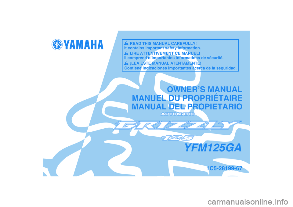 YAMAHA GRIZZLY 125 2011  Manuale de Empleo (in Spanish)   
This A
MANUAL DEL PROPIETARIO
1C5-28199-67
YFM125GA
MANUEL DU PROPRIÉTAIREOWNER’S MANUALREAD THIS MANUAL CAREFULLY!
It contains important safety information.LIRE ATTENTIVEMENT CE MANUEL!
Il comp