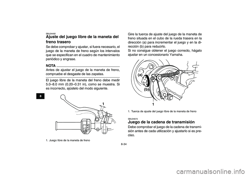 YAMAHA GRIZZLY 125 2011  Manuale de Empleo (in Spanish)  
8-34 
1
2
3
4
5
6
78
9
10
11
 
SBU24492 
Ajuste del juego libre de la maneta del 
freno trasero  
Se debe comprobar y ajustar, si fuera necesario, el
juego de la maneta de freno según los intervalo