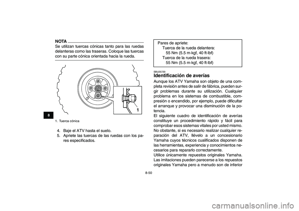YAMAHA GRIZZLY 125 2011  Manuale de Empleo (in Spanish)  
8-50 
1
2
3
4
5
6
78
9
10
11
NOTA
 
Se utilizan tuercas cónicas tanto para las ruedas
delanteras como las traseras. Coloque las tuercas 
con su parte cónica orientada hacia la rueda.
4. Baje el AT