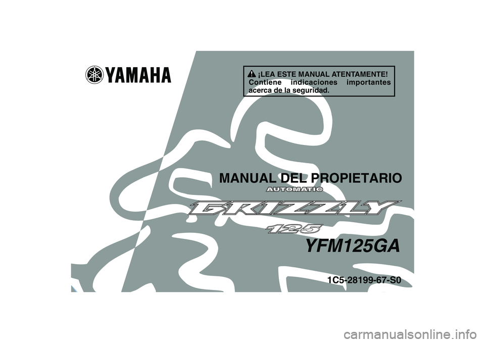 YAMAHA GRIZZLY 125 2011  Manuale de Empleo (in Spanish)   
This A
1C5-28199-67-S0
YFM125GA
MANUAL DEL PROPIETARIO
¡LEA ESTE MANUAL ATENTAMENTE!
Contiene indicaciones importantes 
acerca de la seguridad. 
