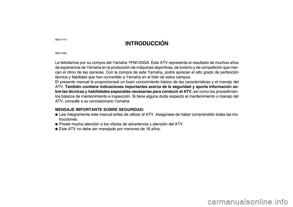YAMAHA GRIZZLY 125 2011  Manuale de Empleo (in Spanish)  
SBU17170 
INTRODUCCIÓN 
SBU17292 
Le felicitamos por su compra del Yamaha YFM125GA. Este ATV representa el resultado de muchos años
de experiencia de Yamaha en la producción de máquinas deportiv