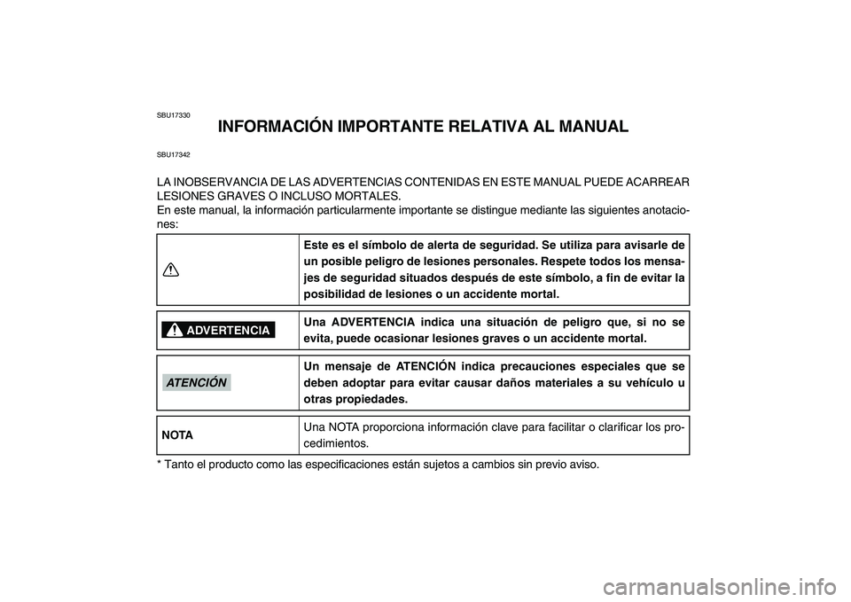 YAMAHA GRIZZLY 125 2011  Manuale de Empleo (in Spanish)  
SBU17330 
INFORMACIÓN IMPORTANTE RELATIVA AL MANUAL 
SBU17342 
LA INOBSERVANCIA DE LAS ADVERTENCIAS CONTENIDAS EN ESTE MANUAL PUEDE ACARREAR
LESIONES GRAVES O INCLUSO MORTALES.
En este manual, la i