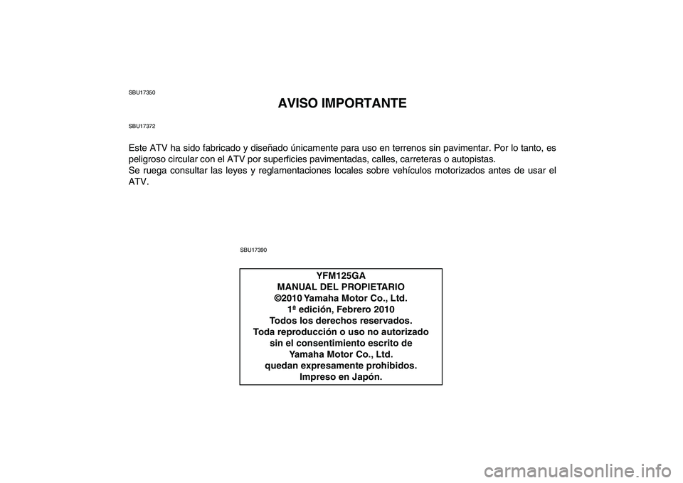 YAMAHA GRIZZLY 125 2011  Manuale de Empleo (in Spanish)  
SBU17350 
AVISO IMPORTANTE 
SBU17372 
Este ATV ha sido fabricado y diseñado únicamente para uso en terrenos sin pavimentar. Por lo tanto, es
peligroso circular con el ATV por superficies pavimenta