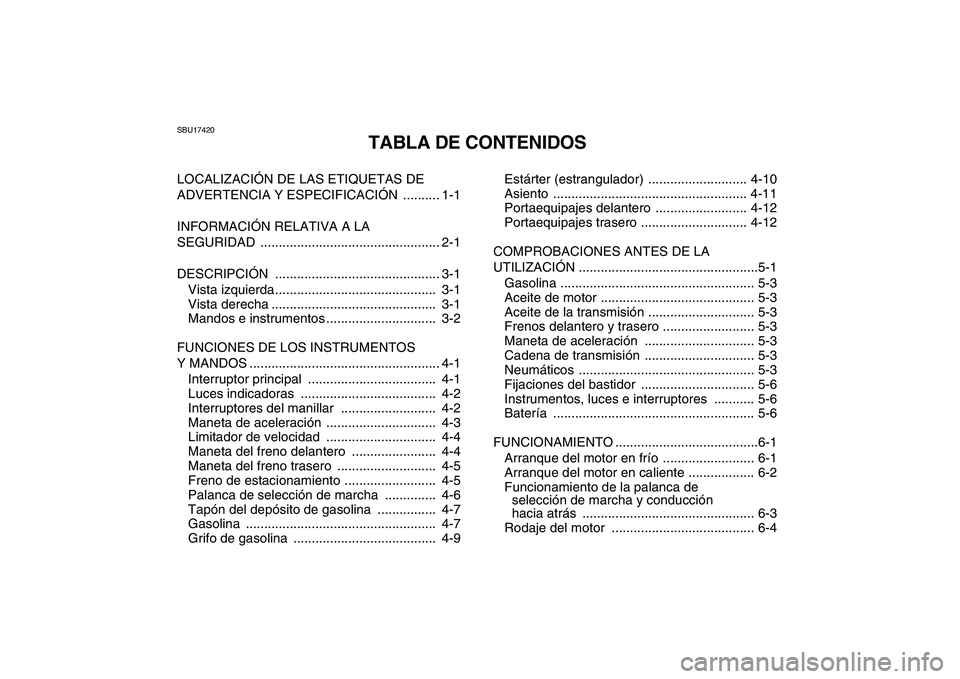 YAMAHA GRIZZLY 125 2011  Manuale de Empleo (in Spanish)  
SBU17420 
TABLA DE CONTENIDOS 
LOCALIZACIÓN DE LAS ETIQUETAS DE 
ADVERTENCIA Y ESPECIFICACIÓN  .......... 1-1
INFORMACIÓN RELATIVA A LA 
SEGURIDAD ................................................