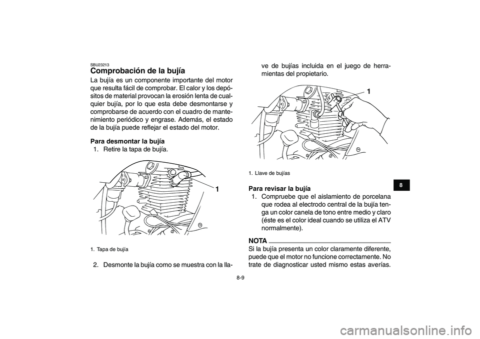 YAMAHA GRIZZLY 125 2011  Manuale de Empleo (in Spanish)  
8-9 
1
2
3
4
5
6
78
9
10
11
 
SBU23213 
Comprobación de la bujía  
La bujía es un componente importante del motor
que resulta fácil de comprobar. El calor y los depó-
sitos de material provocan