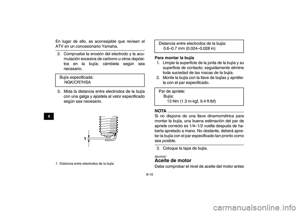 YAMAHA GRIZZLY 125 2011  Manuale de Empleo (in Spanish)  
8-10 
1
2
3
4
5
6
78
9
10
11
 
En lugar de ello, es aconsejable que revisen el 
ATV en un concesionario Yamaha.
2. Compruebe la erosión del electrodo y la acu-
mulación excesiva de carbono u otros