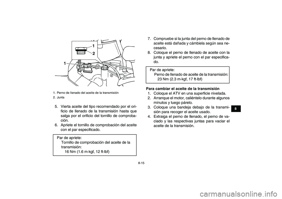 YAMAHA GRIZZLY 125 2011  Manuale de Empleo (in Spanish)  
8-15 
1
2
3
4
5
6
78
9
10
11
 
5. Vierta aceite del tipo recomendado por el ori-
ficio de llenado de la transmisión hasta que
salga por el orificio del tornillo de comproba-
ción.
6. Apriete el to