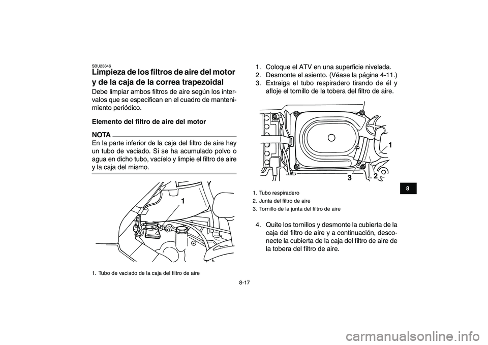 YAMAHA GRIZZLY 125 2011  Manuale de Empleo (in Spanish)  
8-17 
1
2
3
4
5
6
78
9
10
11
 
SBU23846 
Limpieza de los filtros de aire del motor 
y de la caja de la correa trapezoidal  
Debe limpiar ambos filtros de aire según los inter-
valos que se especifi