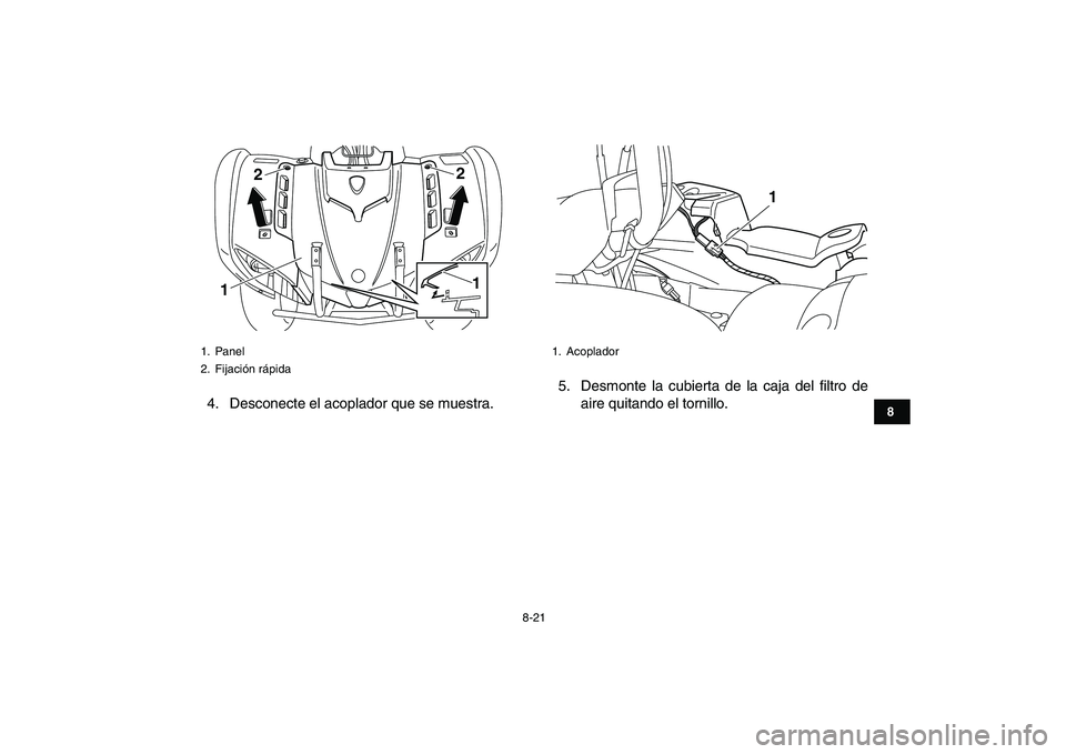YAMAHA GRIZZLY 125 2011  Manuale de Empleo (in Spanish)  
8-21 
1
2
3
4
5
6
78
9
10
11
 
4. Desconecte el acoplador que se muestra.5. Desmonte la cubierta de la caja del filtro de
aire quitando el tornillo. 
1. Panel
2. Fijación rápida
122
1
 
1. Acoplad