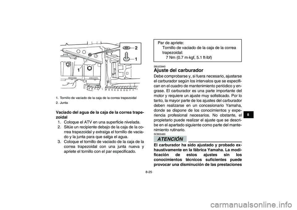 YAMAHA GRIZZLY 125 2011  Manuale de Empleo (in Spanish)  
8-25 
1
2
3
4
5
6
78
9
10
11
 
Vaciado del agua de la caja de la correa trape-
zoidal 
1. Coloque el ATV en una superficie nivelada.
2. Sitúe un recipiente debajo de la caja de la co-
rrea trapezoi