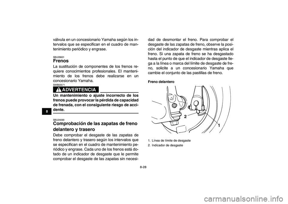 YAMAHA GRIZZLY 125 2011  Manuale de Empleo (in Spanish)  
8-28 
1
2
3
4
5
6
78
9
10
11
 
válvula en un concesionario Yamaha según los in-
tervalos que se especifican en el cuadro de man-
tenimiento periódico y engrase. 
SBU29601 
Frenos  
La sustitució