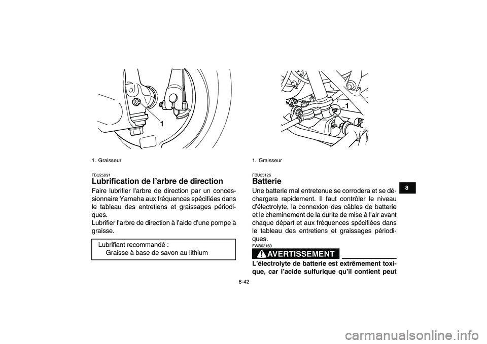YAMAHA GRIZZLY 125 2011  Notices Demploi (in French)  
8-42 
1
2
3
4
5
6
78
9
10
11
 
FBU25091 
Lubrification de l’arbre de direction  
Faire lubrifier l’arbre de direction par un conces-
sionnaire Yamaha aux fréquences spécifiées dans
le tableau