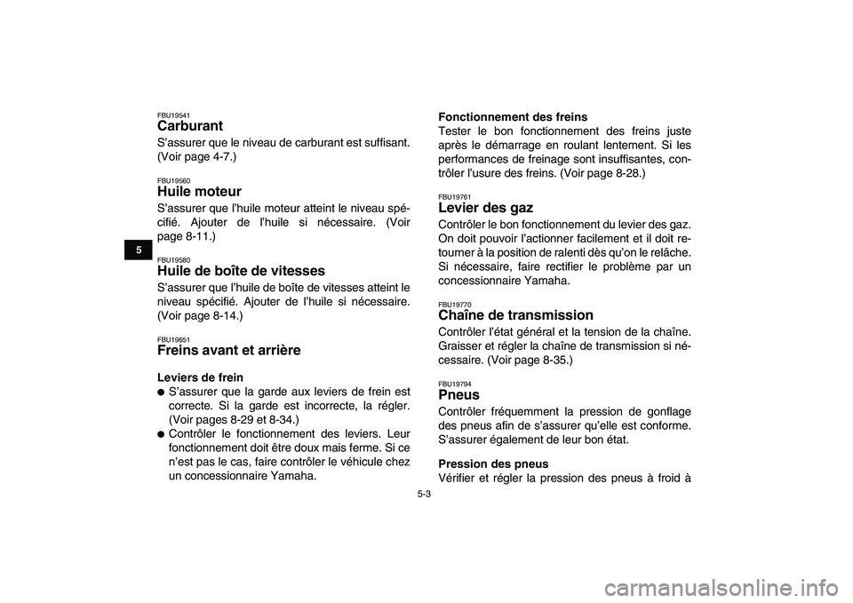 YAMAHA GRIZZLY 125 2011 Notices Demploi (in French)
5-3
1
2
3
45
6
7
8
9
10
11
FBU19541
Carburant
S’assurer que le niveau de carburant est suffisant.
(Voir page 4-7.)
FBU19560
Huile moteur
S’assurer que l’huile moteur atteint le nivea YAMAHA GRIZZLY 125 2011 Notices Demploi (in French)
5-3
1
2
3
45
6
7
8
9
10
11
FBU19541
Carburant
S’assurer que le niveau de carburant est suffisant.
(Voir page 4-7.)
FBU19560
Huile moteur
S’assurer que l’huile moteur atteint le nivea