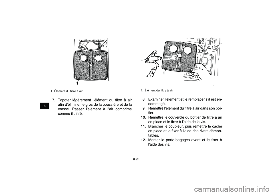YAMAHA GRIZZLY 125 2011  Notices Demploi (in French)  
8-23 
1
2
3
4
5
6
78
9
10
11
 
7. Tapoter légèrement l’élément du filtre à air
afin d’éliminer le gros de la poussière et de la
crasse. Passer l’élément à l’air comprimé
comme ill