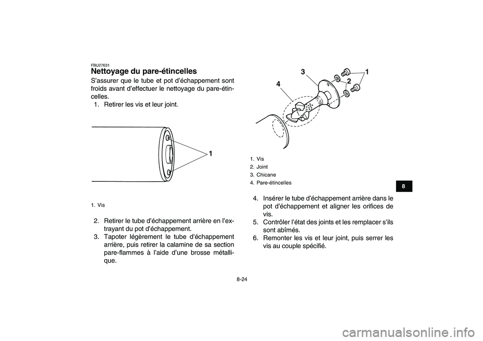 YAMAHA GRIZZLY 125 2011  Notices Demploi (in French)  
8-24 
1
2
3
4
5
6
78
9
10
11
 
FBU27631 
Nettoyage du pare-étincelles  
S’assurer que le tube et pot d’échappement sont
froids avant d’effectuer le nettoyage du pare-étin-
celles.
1. Retire