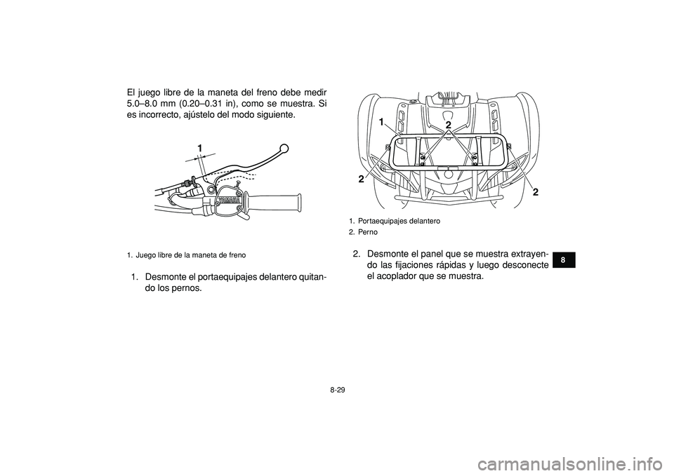 YAMAHA GRIZZLY 125 2010  Manuale de Empleo (in Spanish)  
8-29 
1
2
3
4
5
6
78
9
10
11
 
El juego libre de la maneta del freno debe medir
5.0–8.0 mm (0.20–0.31 in), como se muestra. Si
es incorrecto, ajústelo del modo siguiente.
1. Desmonte el portaeq