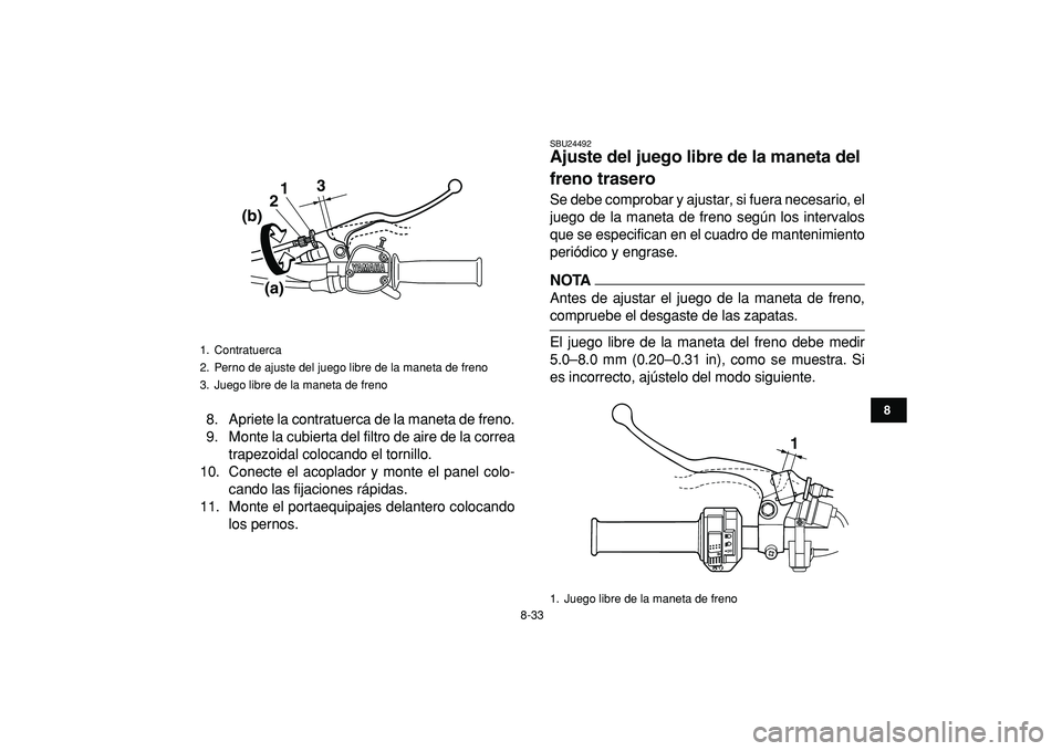 YAMAHA GRIZZLY 125 2010  Manuale de Empleo (in Spanish)  
8-33 
1
2
3
4
5
6
78
9
10
11
 
8. Apriete la contratuerca de la maneta de freno.
9. Monte la cubierta del filtro de aire de la correa
trapezoidal colocando el tornillo.
10. Conecte el acoplador y mo