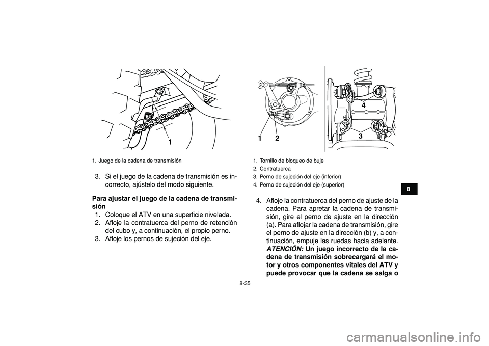 YAMAHA GRIZZLY 125 2010  Manuale de Empleo (in Spanish)  
8-35 
1
2
3
4
5
6
78
9
10
11
 
3. Si el juego de la cadena de transmisión es in-
correcto, ajústelo del modo siguiente. 
Para ajustar el juego de la cadena de transmi-
sión 
1. Coloque el ATV en 